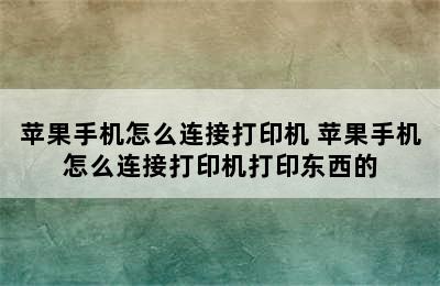 苹果手机怎么连接打印机 苹果手机怎么连接打印机打印东西的